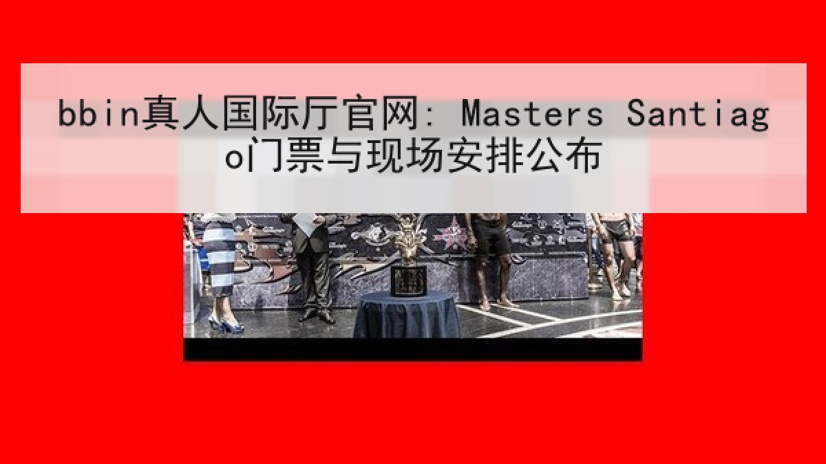 bbin真人国际厅官网: Masters Santiago门票与现场安排公布