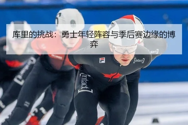 库里的挑战：勇士年轻阵容与季后赛边缘的博弈