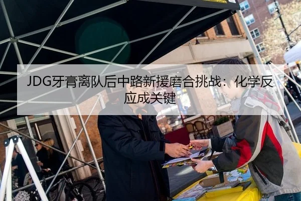 JDG牙膏离队后中路新援磨合挑战：化学反应成关键