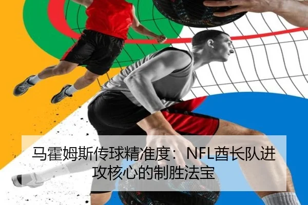 马霍姆斯传球精准度：NFL酋长队进攻核心的制胜法宝