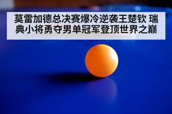 莫雷加德总决赛爆冷逆袭王楚钦 瑞典小将勇夺男单冠军登顶世界之巅