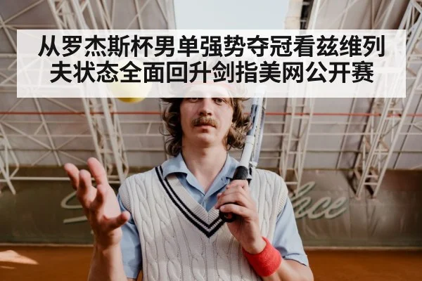 从罗杰斯杯男单强势夺冠看兹维列夫状态全面回升剑指美网公开赛