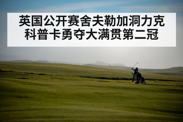 英国公开赛舍夫勒加洞力克科普卡勇夺大满贯第二冠