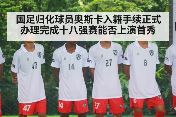 国足归化球员奥斯卡入籍手续正式办理完成十八强赛能否上演首秀