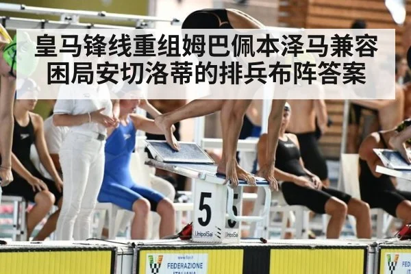 皇马锋线重组姆巴佩本泽马兼容困局安切洛蒂的排兵布阵答案