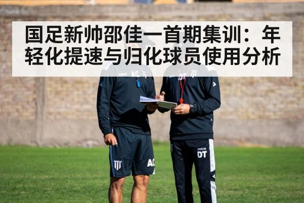 国足新帅邵佳一首期集训：年轻化提速与归化球员使用分析