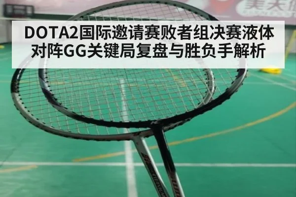 DOTA2国际邀请赛败者组决赛液体对阵GG关键局复盘与胜负手解析